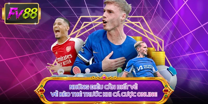 Những điều cần biết về về kèo thẻ trước khi cá cược online 