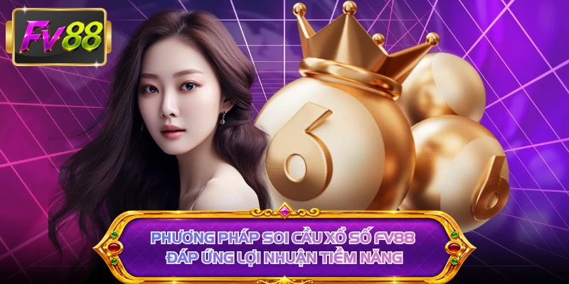 Phương pháp soi cầu xổ số FV88 đáp ứng lợi nhuận tiềm năng