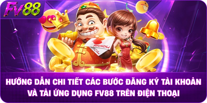 Hướng dẫn chi tiết các bước đăng ký tài khoản và tải ứng dụng FV88 trên điện thoại